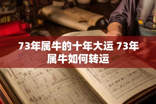73年属牛的十年大运 73年属牛如何转运