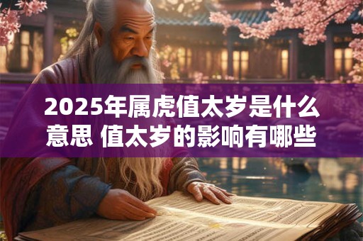2025年属虎值太岁是什么意思 值太岁的影响有哪些