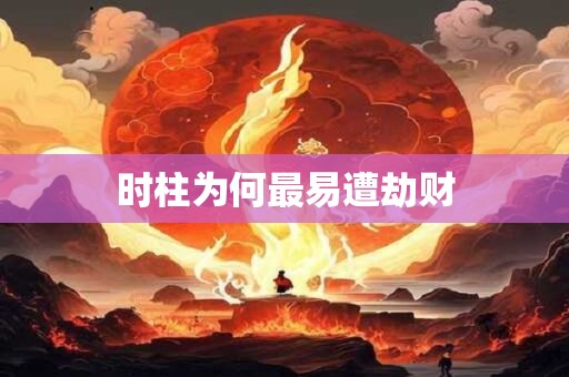 时柱为何最易遭劫财