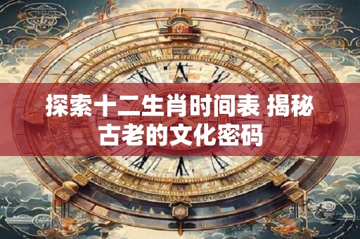 探索十二生肖时间表 揭秘古老的文化密码