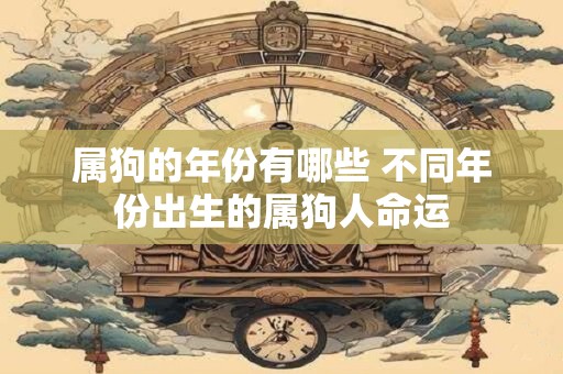 属狗的年份有哪些 不同年份出生的属狗人命运 属狗的年份有哪些 不同年份出生的属狗人命运