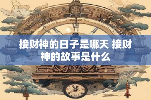 接财神的日子是哪天 接财神的故事是什么