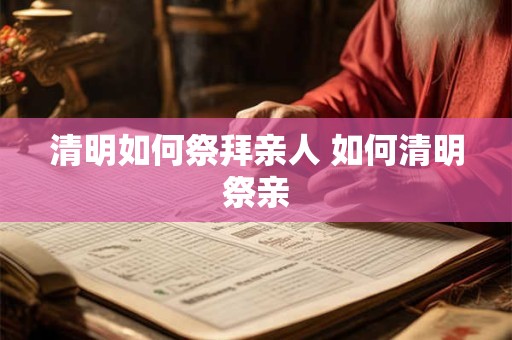 清明如何祭拜亲人 如何清明祭亲