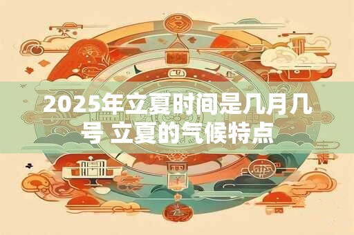2025年立夏时间是几月几号 立夏的气候特点
