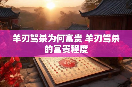 羊刃驾杀为何富贵 羊刃驾杀的富贵程度