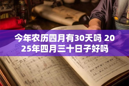 今年农历四月有30天吗 2025年四月三十日子好吗