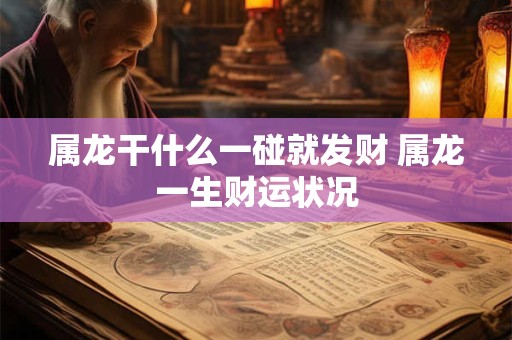 属龙干什么一碰就发财 属龙一生财运状况
