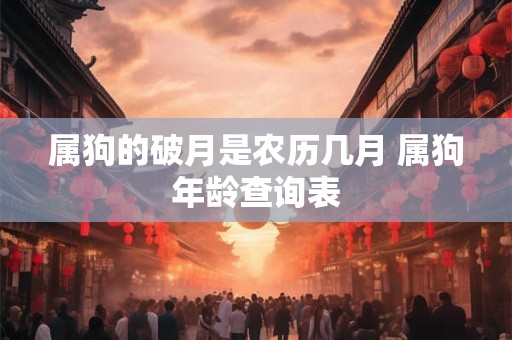 属狗的破月是农历几月 属狗年龄查询表