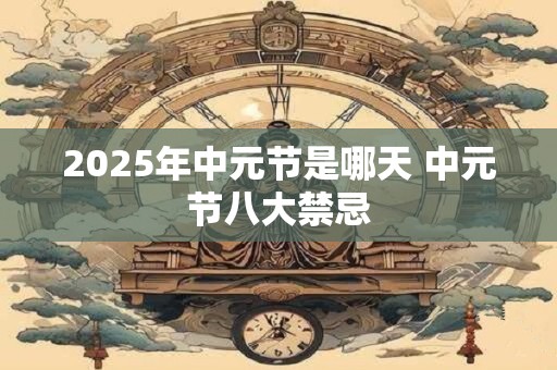 2025年中元节是哪天 中元节八大禁忌