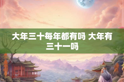 大年三十每年都有吗 大年有三十一吗