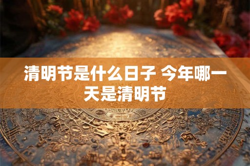 清明节是什么日子 今年哪一天是清明节