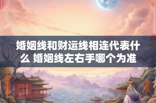 婚姻线和财运线相连代表什么 婚姻线左右手哪个为准