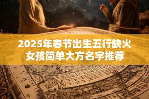 2026年春节出生五行缺火女孩简单大方名字推荐