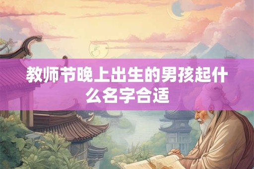 教师节晚上出生的男孩起什么名字合适