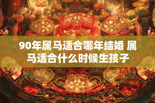 90年属马适合哪年结婚 属马适合什么时候生孩子
