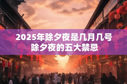 2025年除夕夜是几月几号 除夕夜的五大禁忌