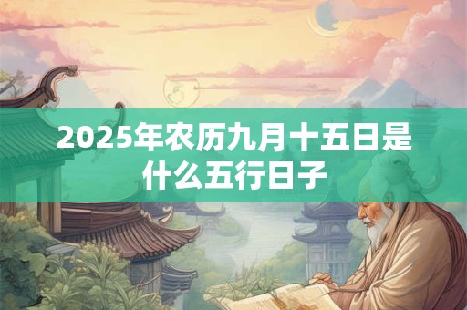 2025年农历九月十五日是什么五行日子
