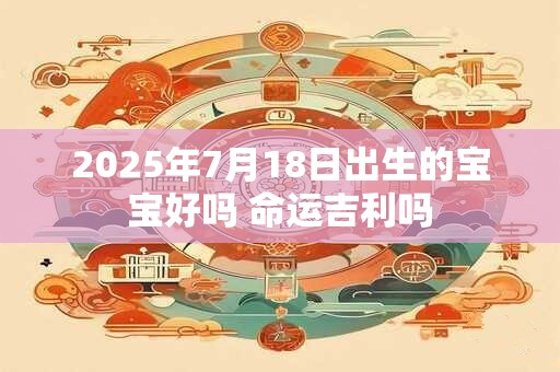 2025年7月18日出生的宝宝好吗 命运吉利吗