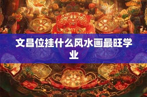 文昌位挂什么风水画最旺学业