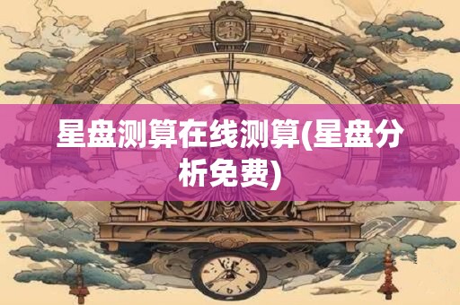 星盘测算在线测算(星盘分析免费)