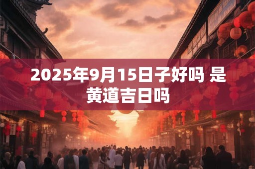2026年9月15日子好吗 是黄道吉日吗