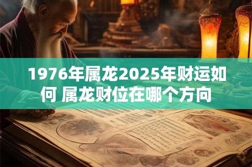 1976年属龙2025年财运如何 属龙财位在哪个方向