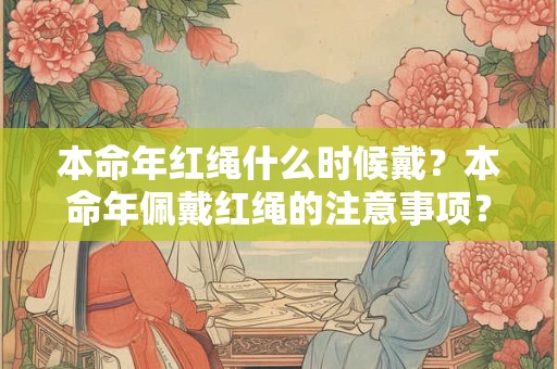 本命年红绳什么时候戴？本命年佩戴红绳的注意事项？