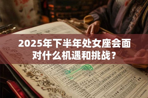 2025年下半年处女座会面对什么机遇和挑战？