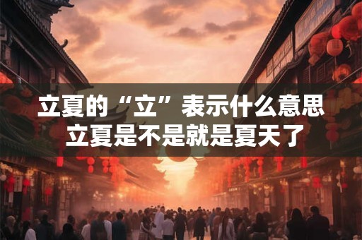 立夏的“立”表示什么意思 立夏是不是就是夏天了