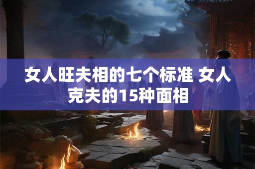 女人旺夫相的七个标准 女人克夫的15种面相