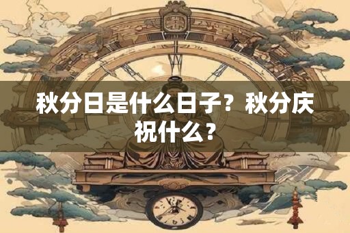 秋分日是什么日子？秋分庆祝什么？