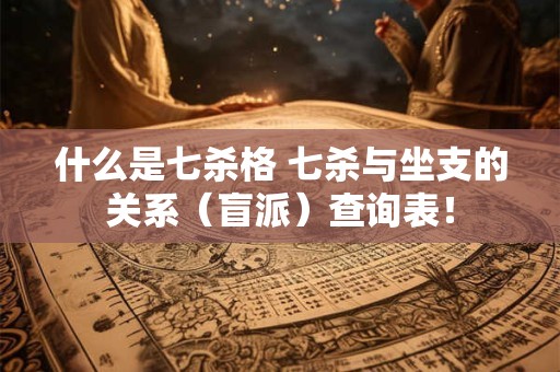 什么是七杀格 七杀与坐支的关系（盲派）查询表！