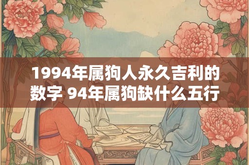 1994年属狗人永久吉利的数字 94年属狗缺什么五行