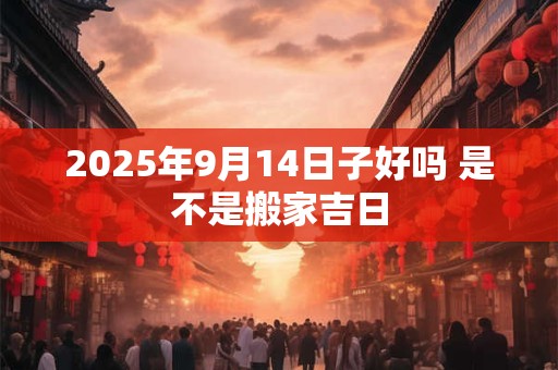2026年9月14日子好吗 是不是搬家吉日