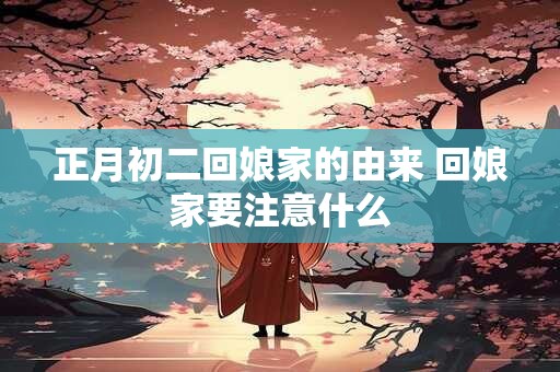 正月初二回娘家的由来 回娘家要注意什么