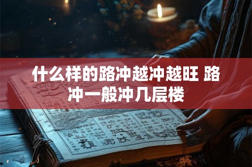 什么样的路冲越冲越旺 路冲一般冲几层楼