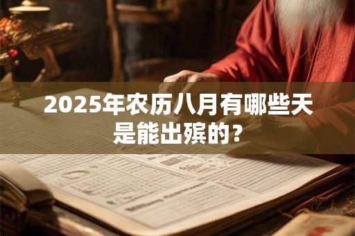 2025年农历八月有哪些天是能出殡的？