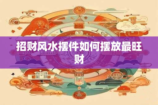 招财风水摆件如何摆放最旺财