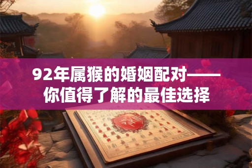 92年属猴的婚姻配对——你值得了解的最佳选择 92年属猴的婚姻配对——你值得了解的最佳选择