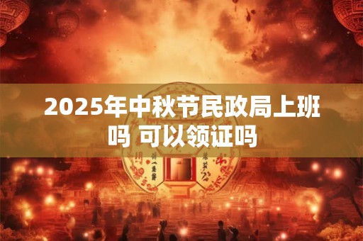 2026年中秋节民政局上班吗 可以领证吗