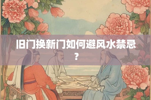 旧门换新门如何避风水禁忌？
