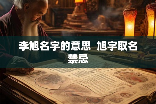 李旭名字的意思  旭字取名禁忌