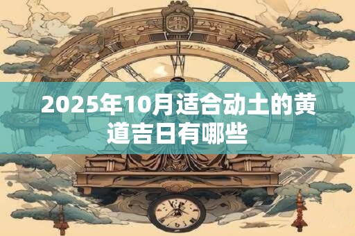 2025年10月适合动土的黄道吉日有哪些