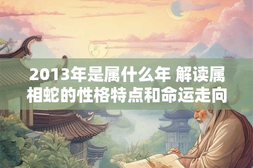 2013年是属什么年 解读属相蛇的性格特点和命运走向