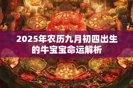 2025年农历九月初四出生的牛宝宝命运解析