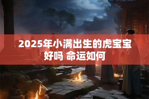 2025年小满出生的虎宝宝好吗 命运如何