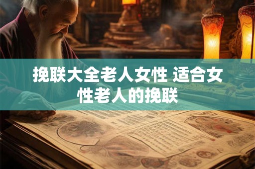 挽联大全老人女性 适合女性老人的挽联