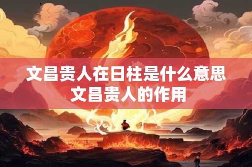 文昌贵人在日柱是什么意思 文昌贵人的作用
