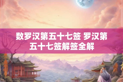数罗汉第五十七签 罗汉第五十七签解签全解