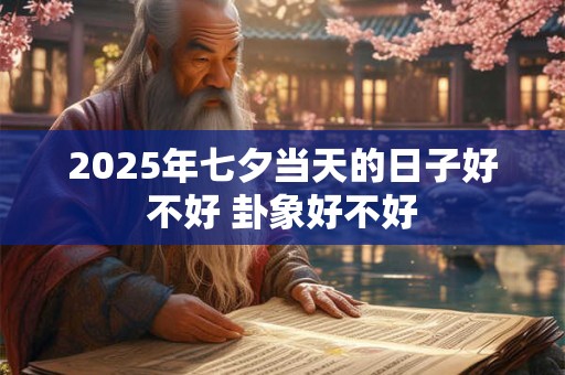 2025年七夕当天的日子好不好 卦象好不好